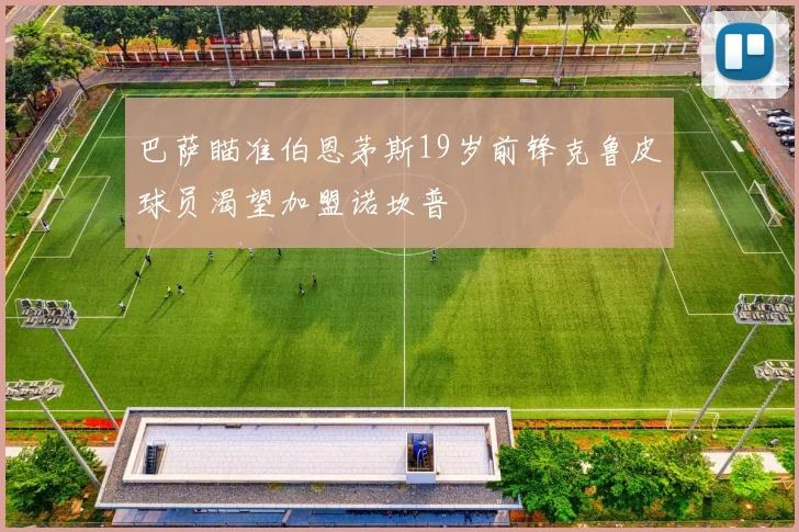 巴萨瞄准伯恩茅斯19岁前锋克鲁皮球员渴望加盟诺坎普