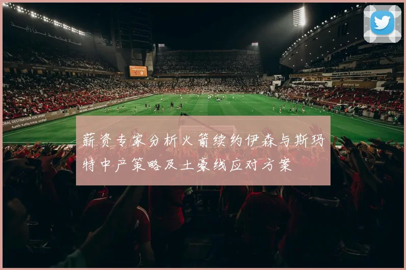薪资专家分析火箭续约伊森与斯玛特中产策略及土豪线应对方案
