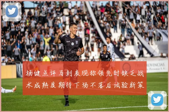 杨健点评马刺表现称领先时缺乏战术成熟度期待下场不落后试验新策略