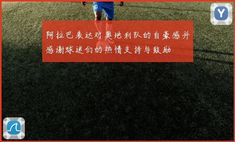 阿拉巴表达对奥地利队的自豪感并感谢球迷们的热情支持与鼓励