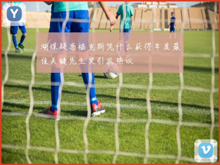 湖媒疑惑福克斯凭什么获得年度最佳关键先生奖引发热议