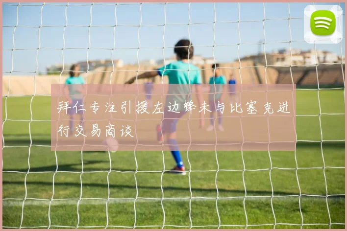 拜仁专注引援左边锋未与比塞克进行交易商谈