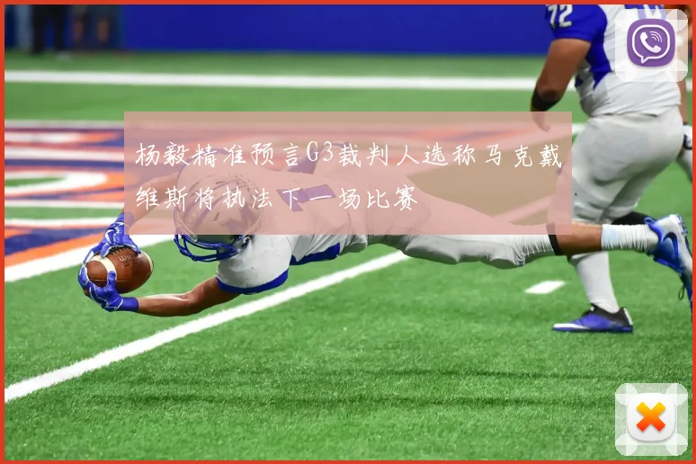 杨毅精准预言G3裁判人选称马克戴维斯将执法下一场比赛