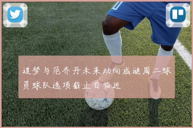 追梦与范乔丹未来动向成谜周二球员球队选项截止日临近