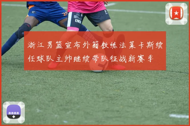 浙江男篮宣布外籍教练法莱卡斯续任球队主帅继续带队征战新赛季