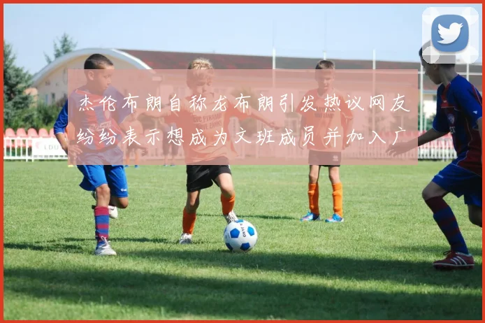 杰伦布朗自称龙布朗引发热议网友纷纷表示想成为文班成员并加入广东宏远